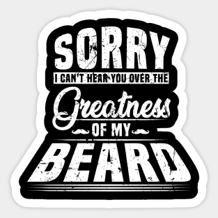 Sorry I Cant Hear you Over The Greatness Of My Beard Shirt Sticker